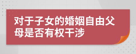 对于子女的婚姻自由父母是否有权干涉