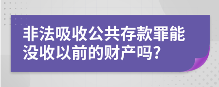 非法吸收公共存款罪能没收以前的财产吗?