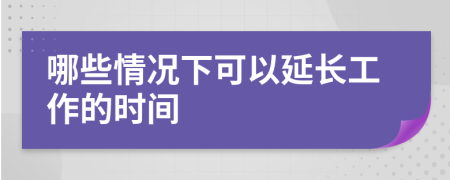 哪些情况下可以延长工作的时间