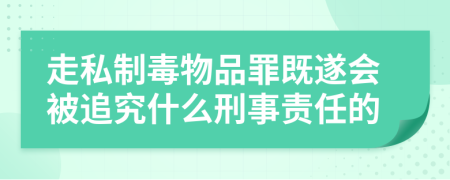 走私制毒物品罪既遂会被追究什么刑事责任的