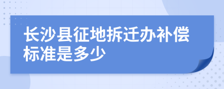 长沙县征地拆迁办补偿标准是多少