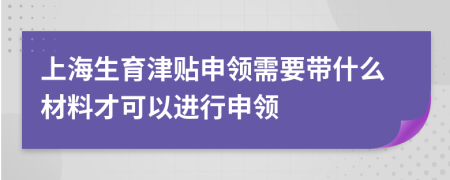 上海生育津贴申领需要带什么材料才可以进行申领