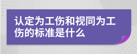 认定为工伤和视同为工伤的标准是什么