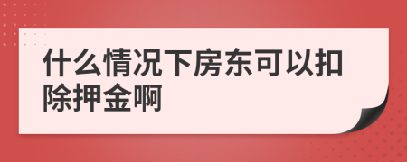 什么情况下房东可以扣除押金啊