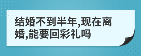 结婚不到半年,现在离婚,能要回彩礼吗