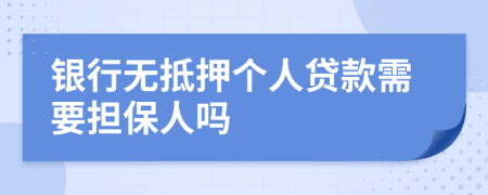 银行无抵押个人贷款需要担保人吗