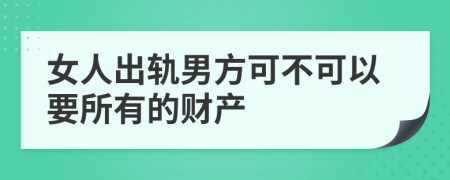 女人出轨男方可不可以要所有的财产