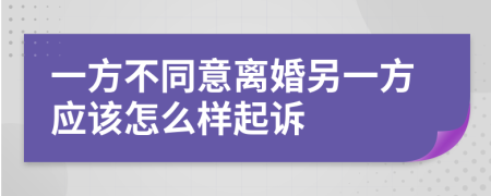 一方不同意离婚另一方应该怎么样起诉