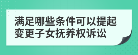 满足哪些条件可以提起变更子女抚养权诉讼