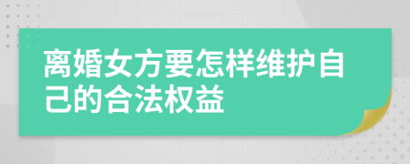 离婚女方要怎样维护自己的合法权益