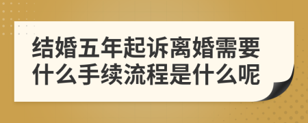 结婚五年起诉离婚需要什么手续流程是什么呢