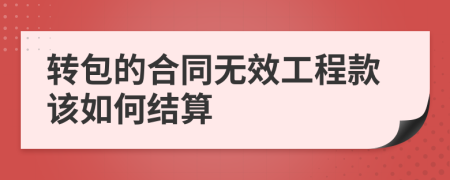 转包的合同无效工程款该如何结算