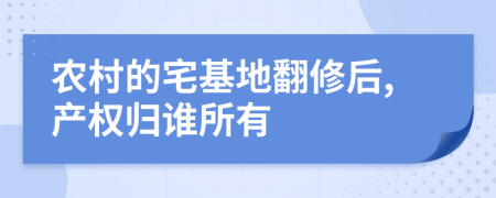 农村的宅基地翻修后,产权归谁所有