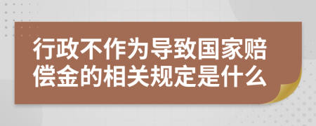 行政不作为导致国家赔偿金的相关规定是什么