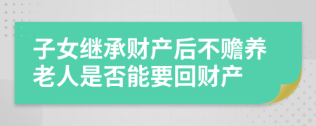 子女继承财产后不赡养老人是否能要回财产