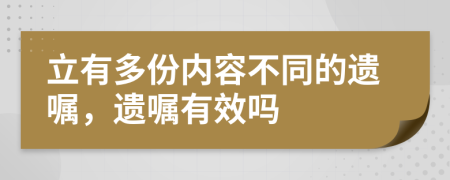 立有多份内容不同的遗嘱，遗嘱有效吗
