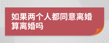 如果两个人都同意离婚算离婚吗