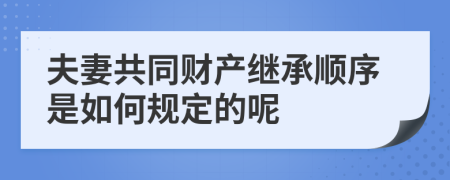 夫妻共同财产继承顺序是如何规定的呢