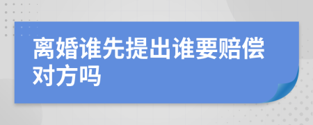 离婚谁先提出谁要赔偿对方吗