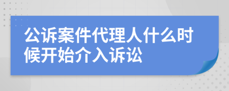 公诉案件代理人什么时候开始介入诉讼