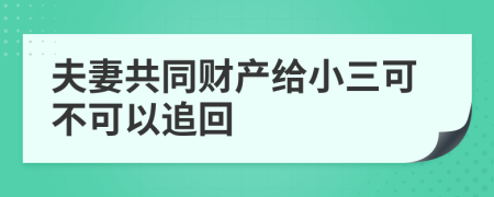 夫妻共同财产给小三可不可以追回