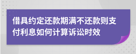 借具约定还款期满不还款则支付利息如何计算诉讼时效