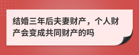 结婚三年后夫妻财产，个人财产会变成共同财产的吗