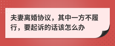 夫妻离婚协议，其中一方不履行，要起诉的话该怎么办