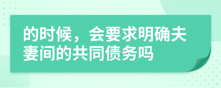 的时候，会要求明确夫妻间的共同债务吗