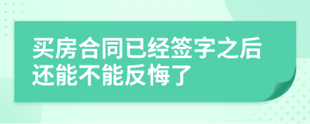 买房合同已经签字之后还能不能反悔了