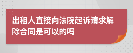 出租人直接向法院起诉请求解除合同是可以的吗