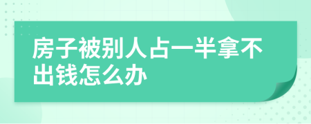 房子被别人占一半拿不出钱怎么办