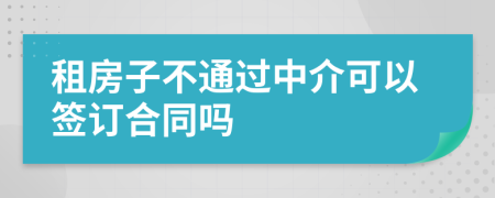 租房子不通过中介可以签订合同吗