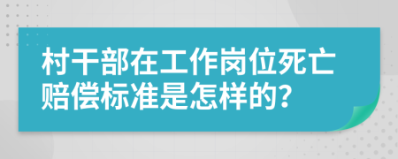 村干部在工作岗位死亡赔偿标准是怎样的？