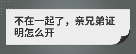 不在一起了，亲兄弟证明怎么开