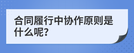 合同履行中协作原则是什么呢？