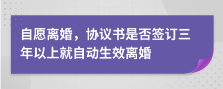 自愿离婚，协议书是否签订三年以上就自动生效离婚