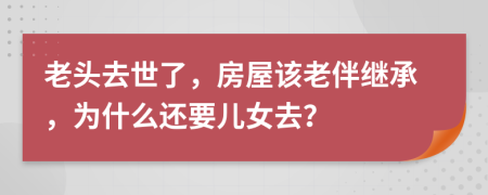 老头去世了，房屋该老伴继承，为什么还要儿女去？