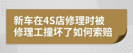 新车在4S店修理时被修理工撞坏了如何索赔