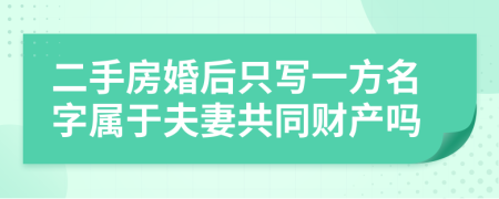 二手房婚后只写一方名字属于夫妻共同财产吗