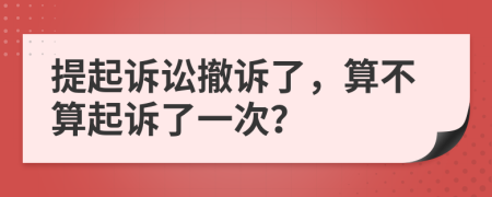 提起诉讼撤诉了，算不算起诉了一次？