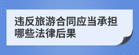 违反旅游合同应当承担哪些法律后果