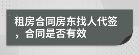 租房合同房东找人代签，合同是否有效