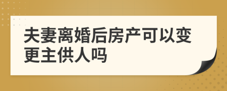 夫妻离婚后房产可以变更主供人吗