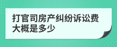 打官司房产纠纷诉讼费大概是多少