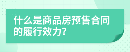 什么是商品房预售合同的履行效力？