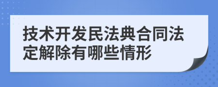 技术开发民法典合同法定解除有哪些情形