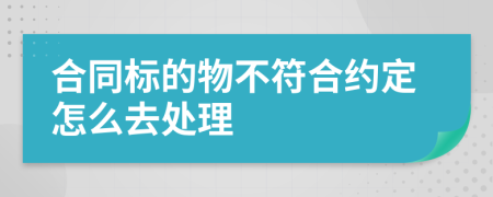 合同标的物不符合约定怎么去处理