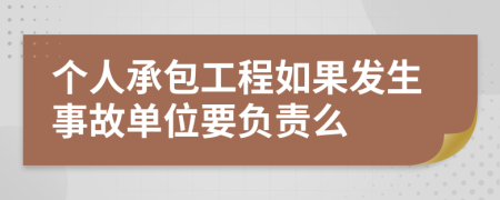 个人承包工程如果发生事故单位要负责么