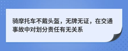 骑摩托车不戴头盔，无牌无证，在交通事故中对划分责任有无关系